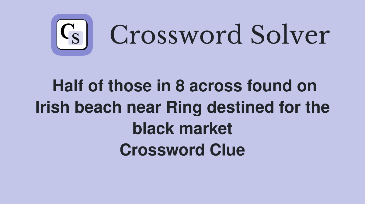Half of those in 8 across found on Irish beach near Ring destined for the black market Crossword Clue