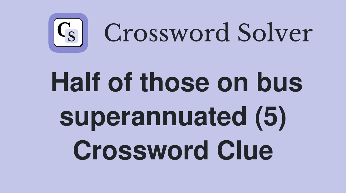 Half of those on bus superannuated (5) Crossword Clue