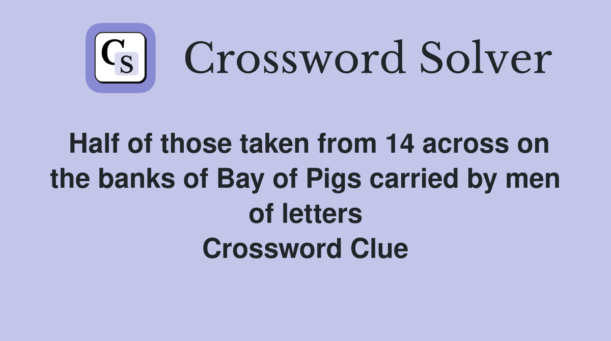 Half of those taken from 14 across on the banks of Bay of Pigs carried by men of letters Crossword Clue