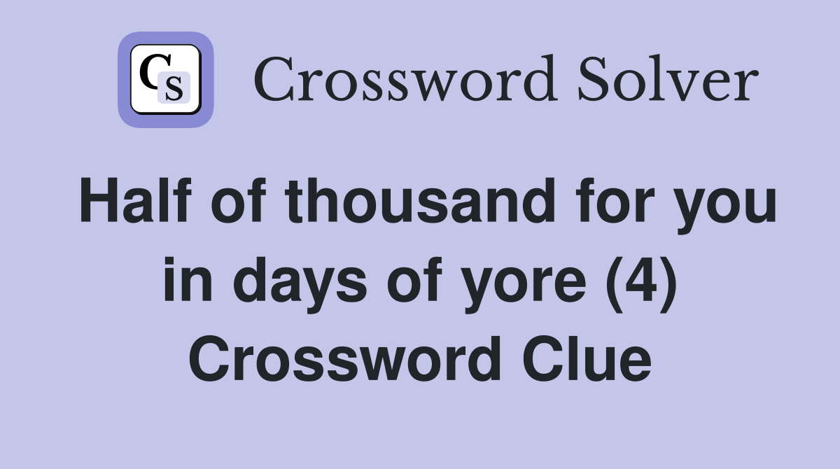 Half of thousand for you in days of yore (4) Crossword Clue