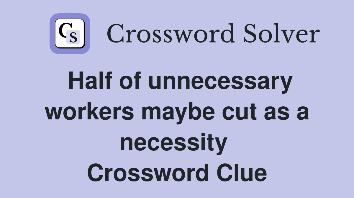 Half of unnecessary workers maybe cut as a necessity  Crossword Clue