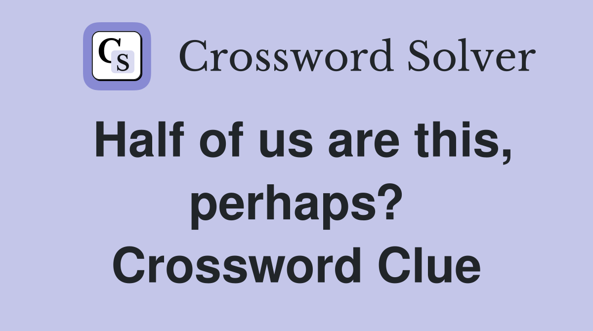 Half of us are this, perhaps? Crossword Clue