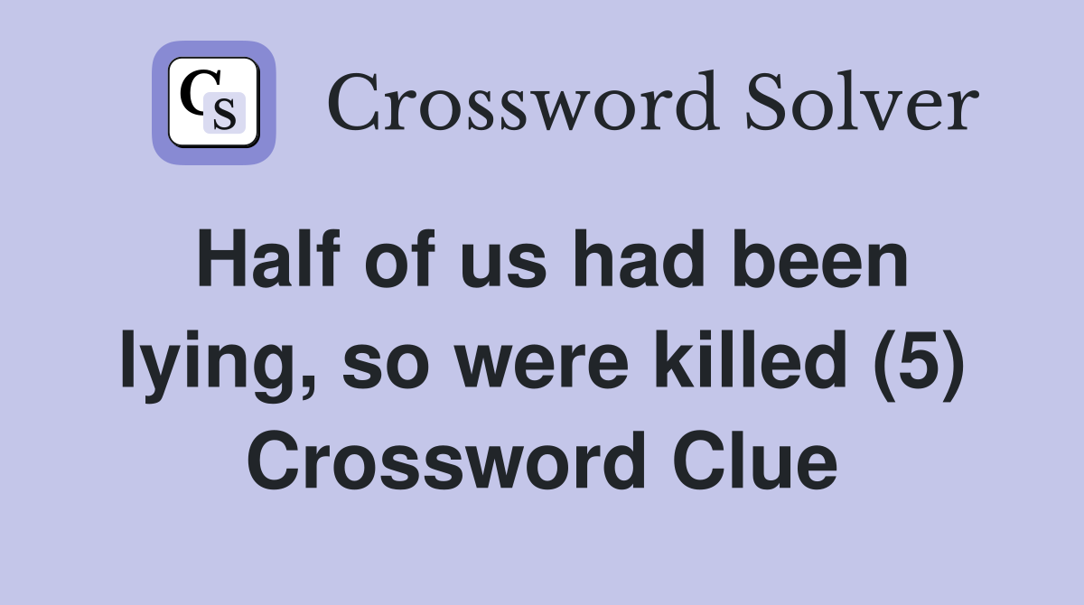 Half of us had been lying, so were killed (5) Crossword Clue