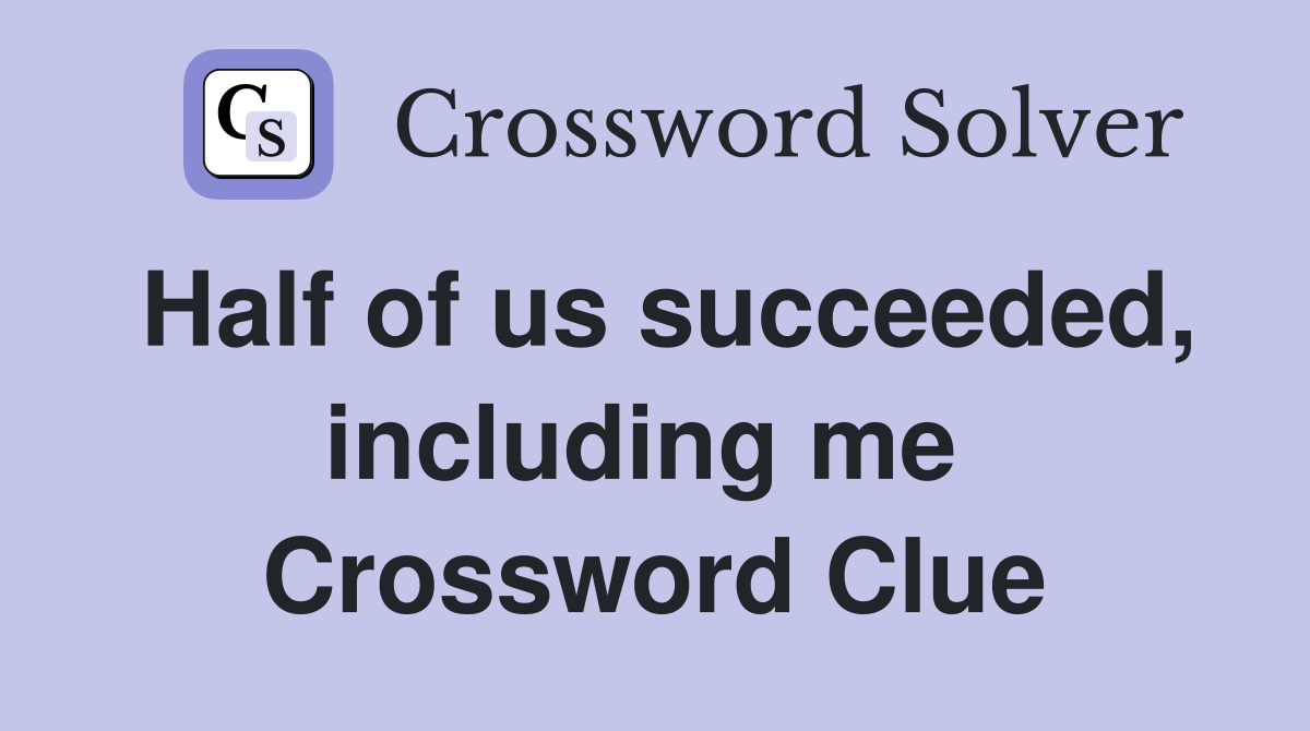 Half of us succeeded, including me  Crossword Clue