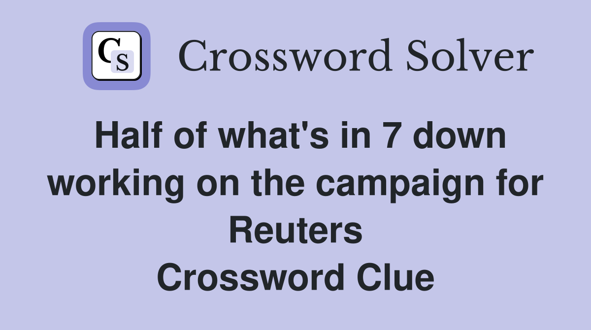 Half of what's in 7 down working on the campaign for Reuters Crossword Clue