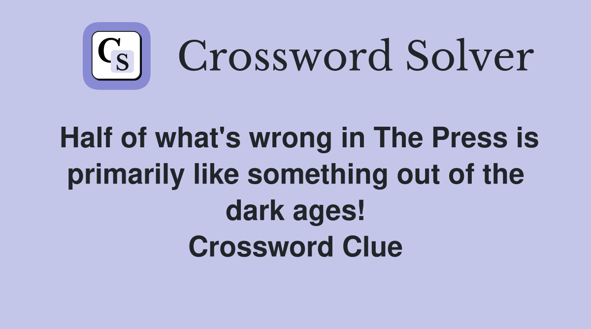 Half of what's wrong in The Press is primarily like something out of the dark ages! Crossword Clue
