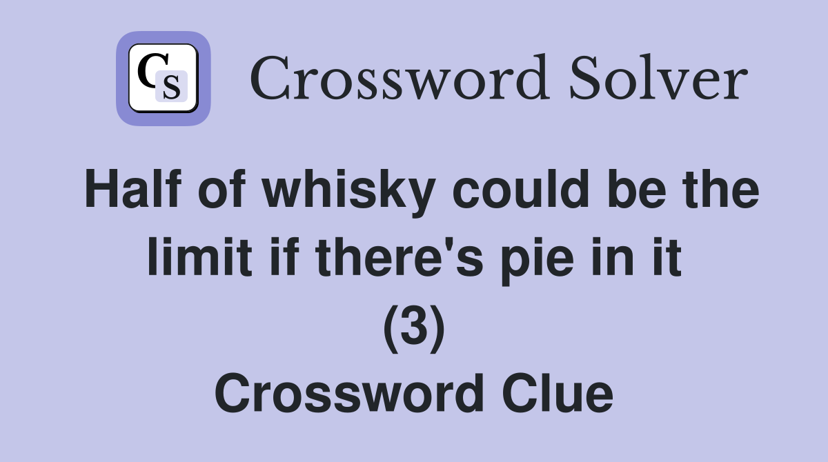 Half of whisky could be the limit if there's pie in it (3) Crossword Clue