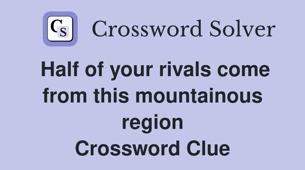 Half of your rivals come from this mountainous region Crossword Clue