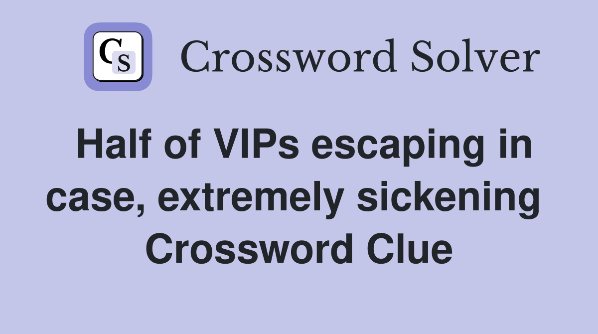 Half of VIPs escaping in case, extremely sickening  Crossword Clue