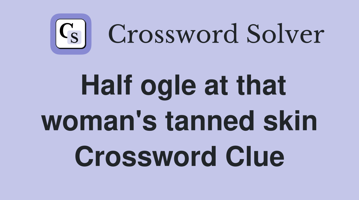 Half ogle at that woman's tanned skin Crossword Clue