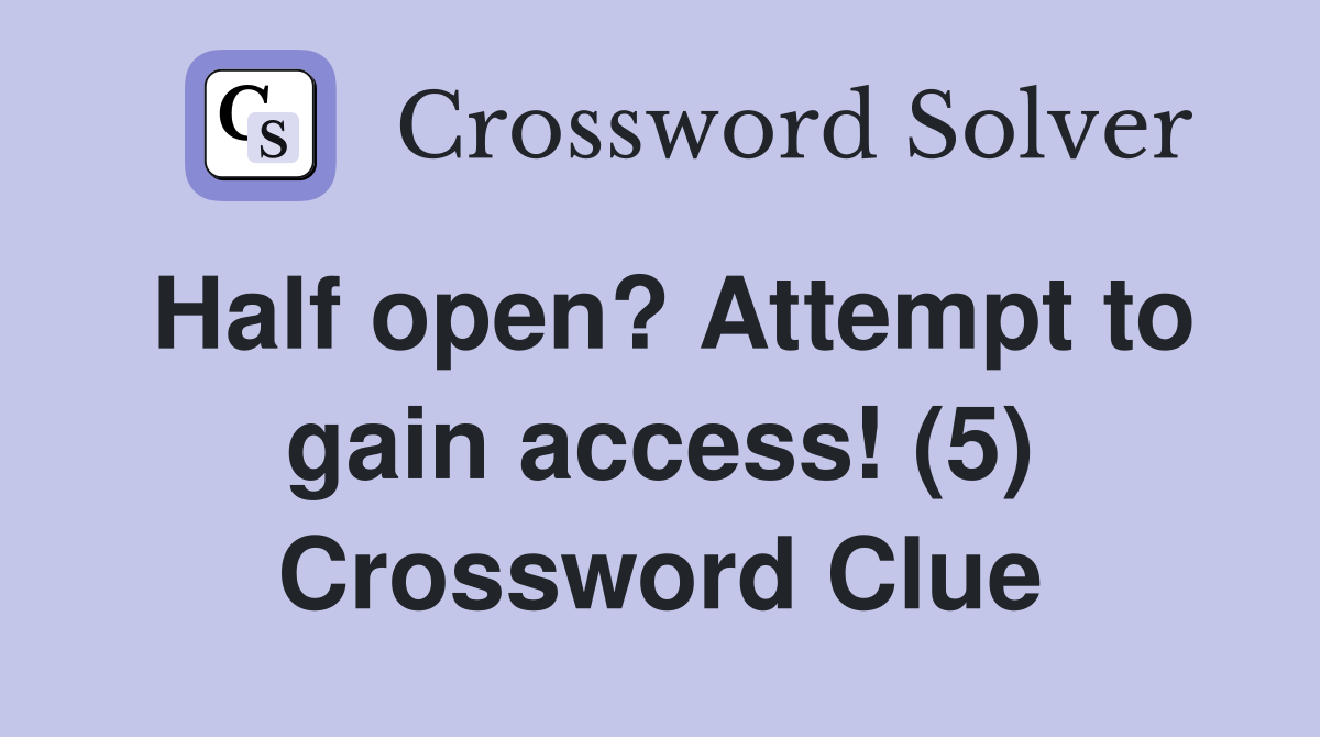 Half open? Attempt to gain access! (5) Crossword Clue