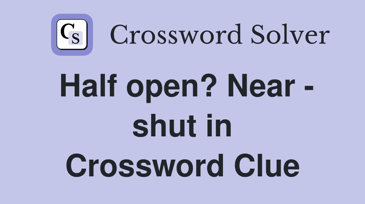 Half open? Near - shut in Crossword Clue