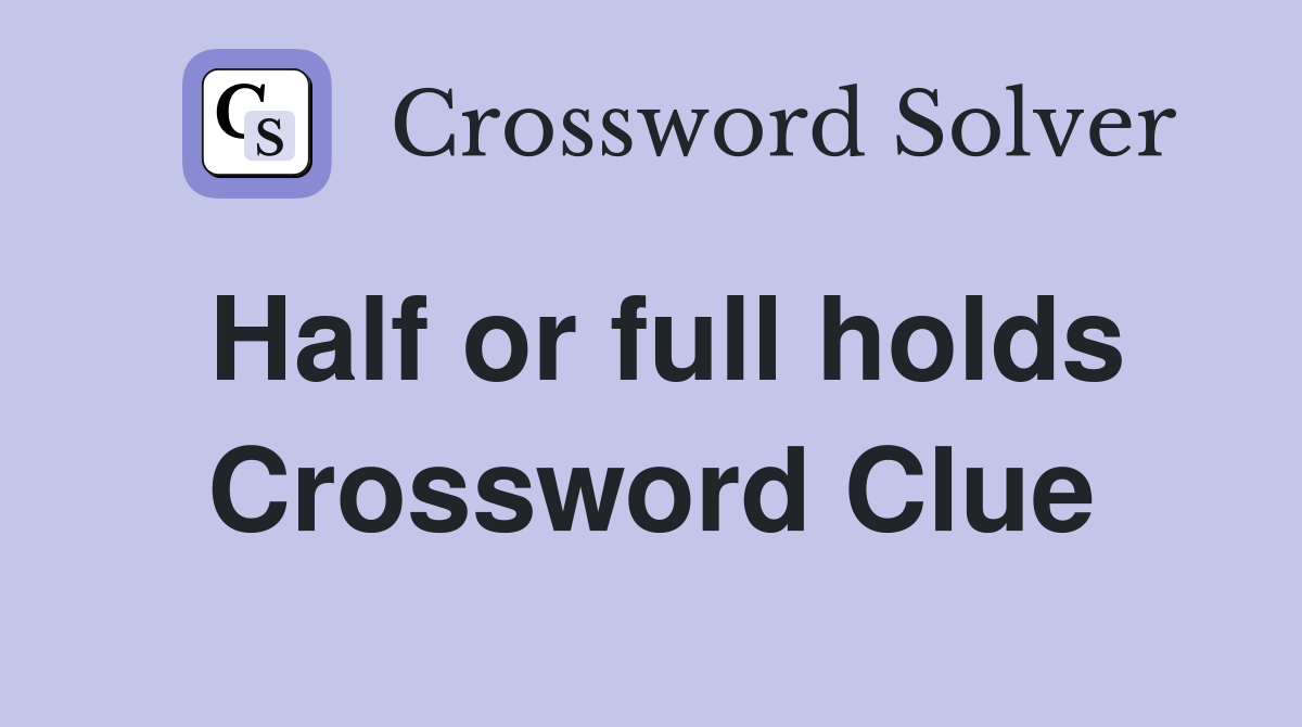 Half or full holds Crossword Clue