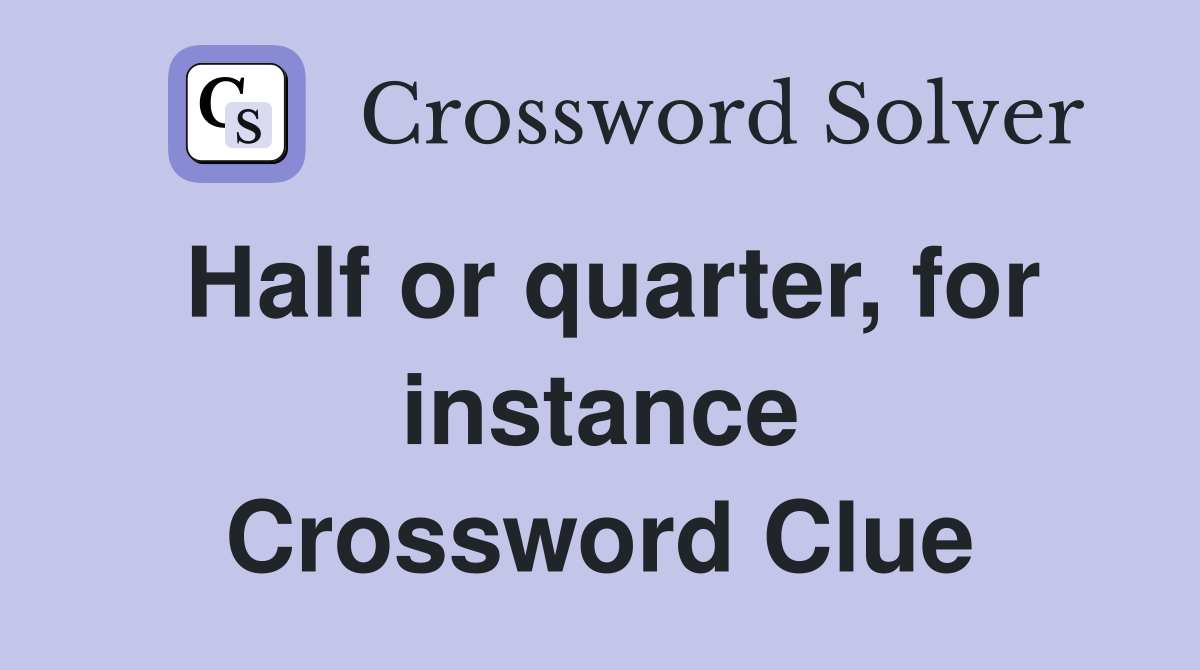 Half or quarter, for instance Crossword Clue