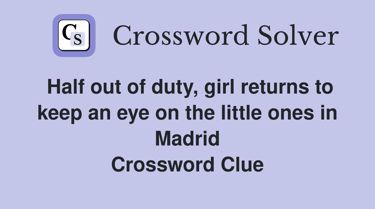 Half out of duty, girl returns to keep an eye on the little ones in Madrid Crossword Clue