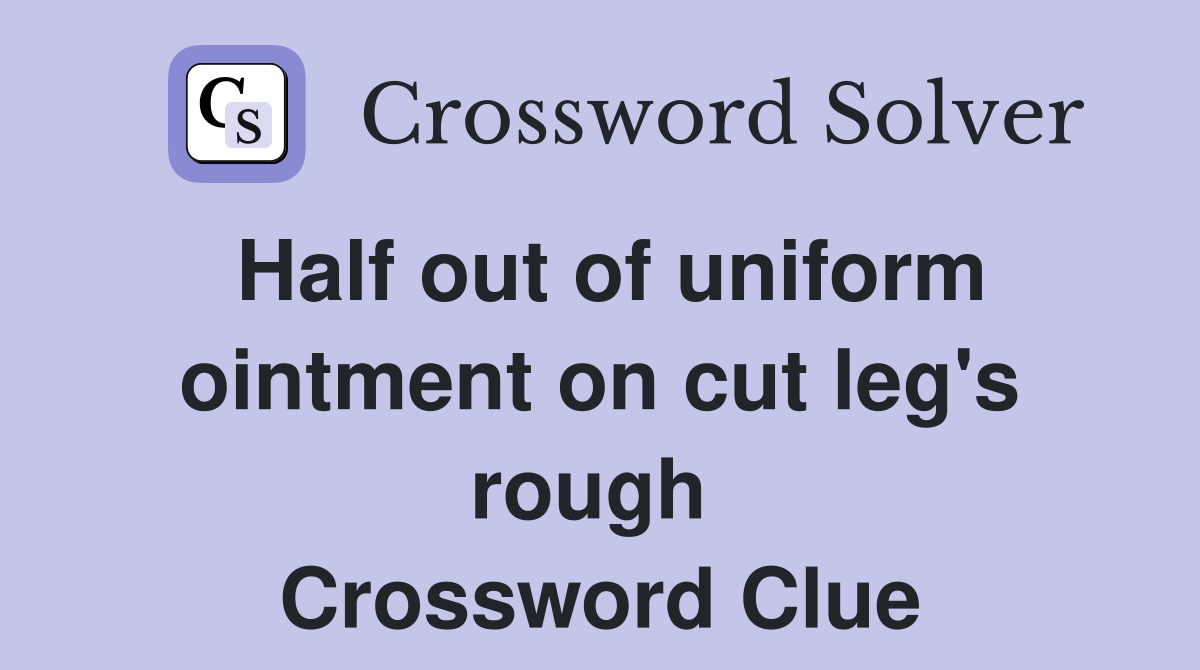 Half out of uniform ointment on cut leg's rough  Crossword Clue