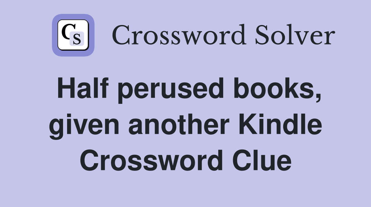 Half perused books, given another Kindle Crossword Clue