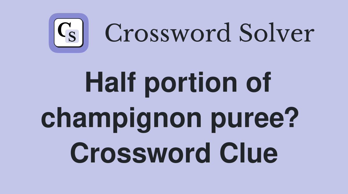 Half portion of champignon puree?  Crossword Clue