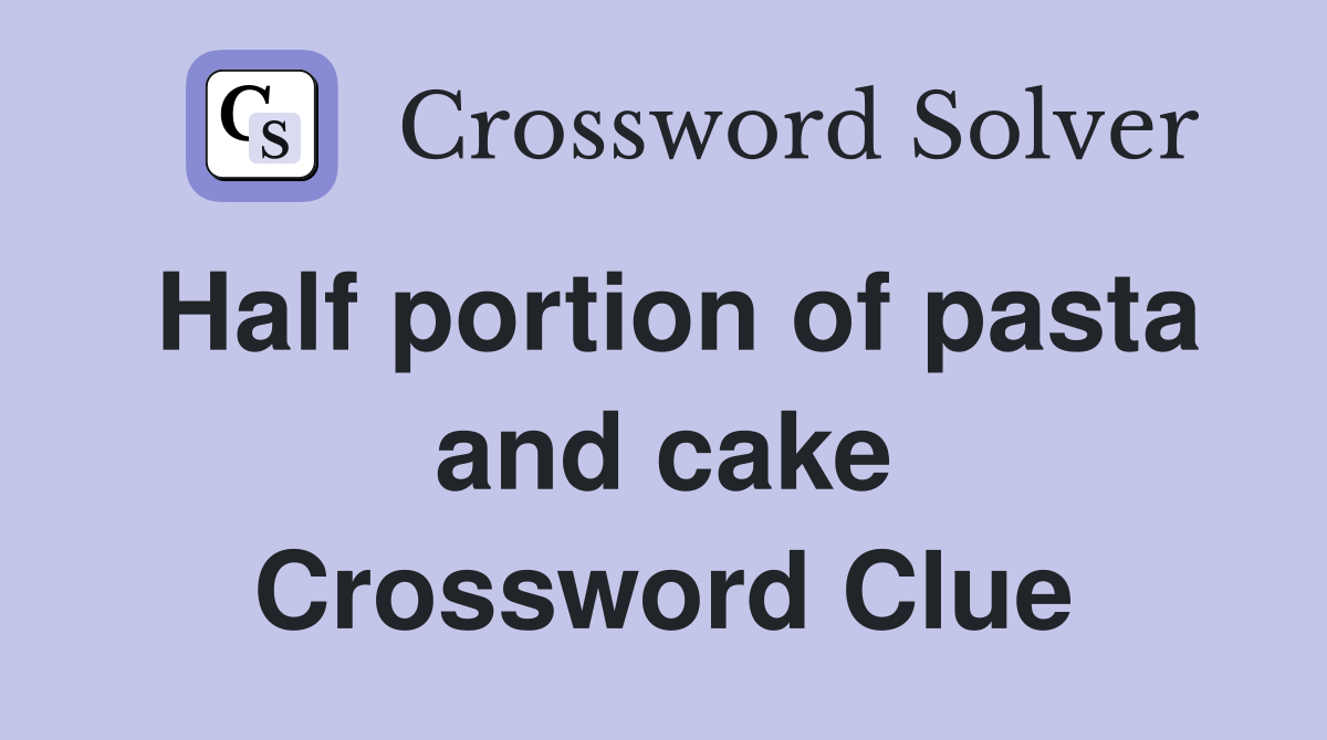 Half portion of pasta and cake Crossword Clue