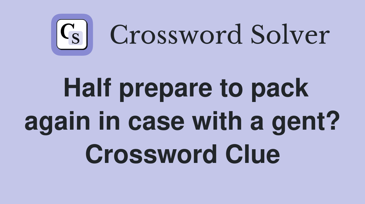 Half prepare to pack again in case with a gent? Crossword Clue