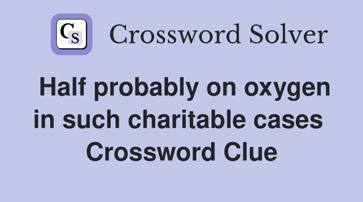 Half probably on oxygen in such charitable cases  Crossword Clue