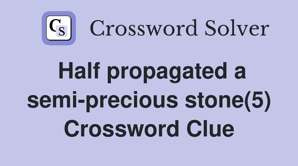 Half propagated a semi-precious stone(5) Crossword Clue