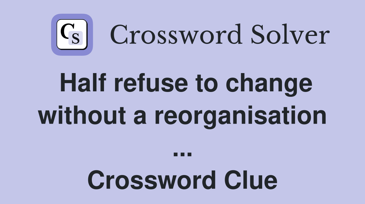 Half refuse to change without a reorganisation ... Crossword Clue