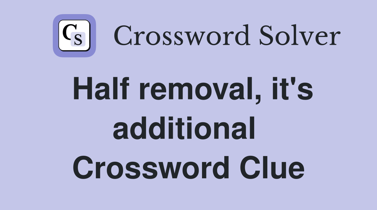 Half removal, it's additional  Crossword Clue