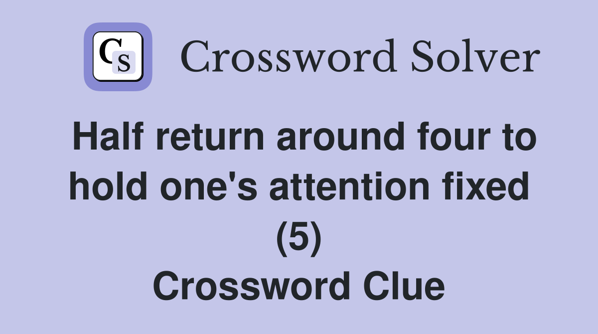Half return around four to hold one's attention fixed (5) Crossword Clue