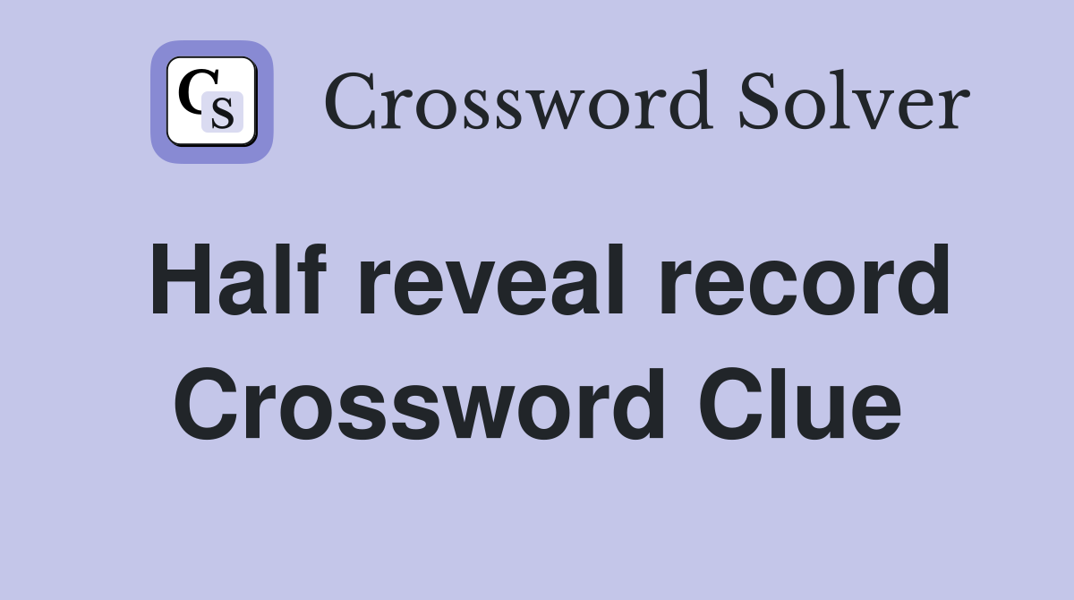 Half reveal record Crossword Clue