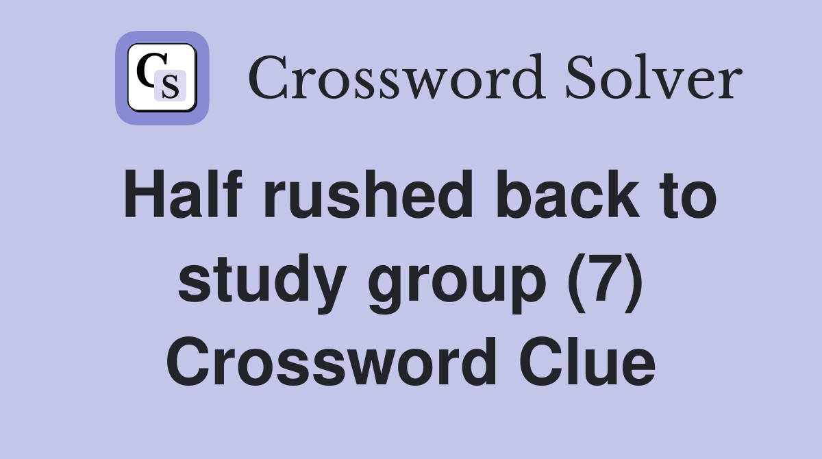 Half rushed back to study group (7) Crossword Clue