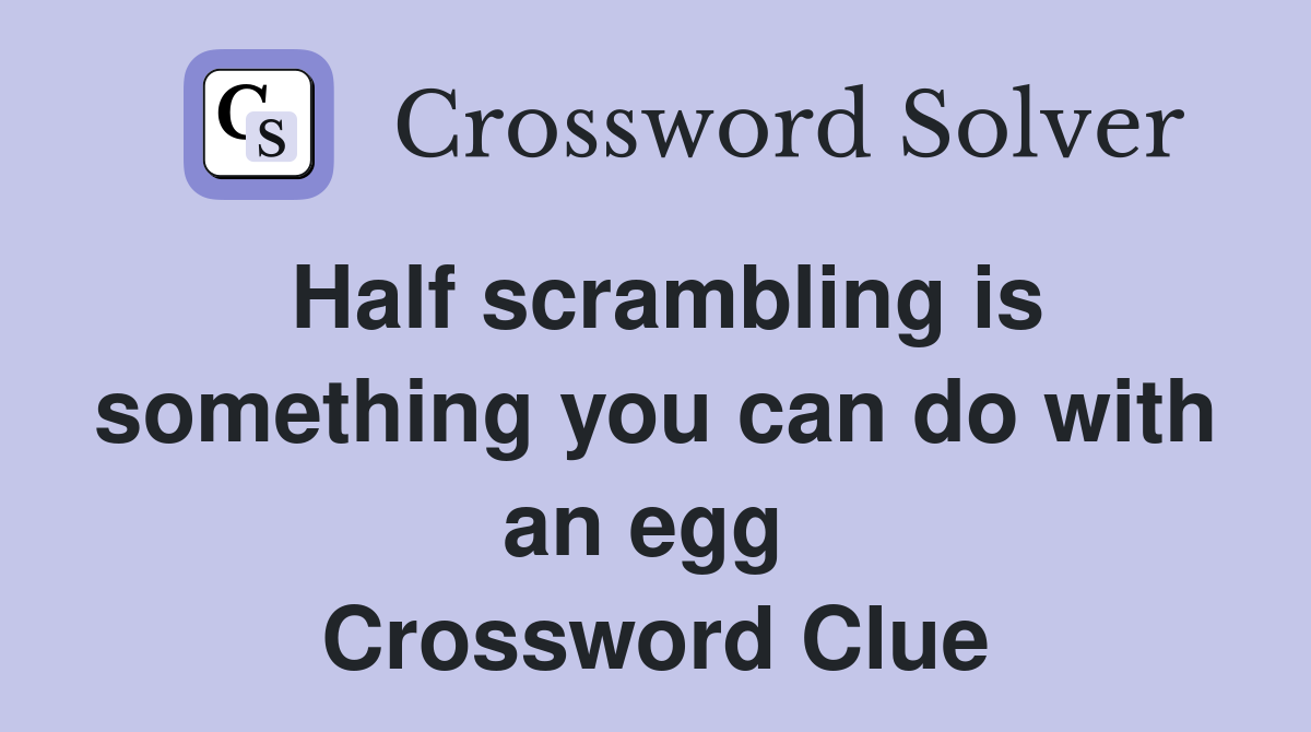 Half scrambling is something you can do with an egg  Crossword Clue