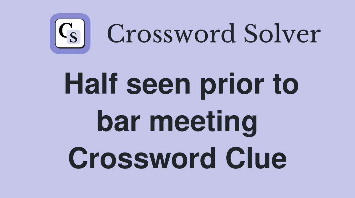 Half seen prior to bar meeting Crossword Clue