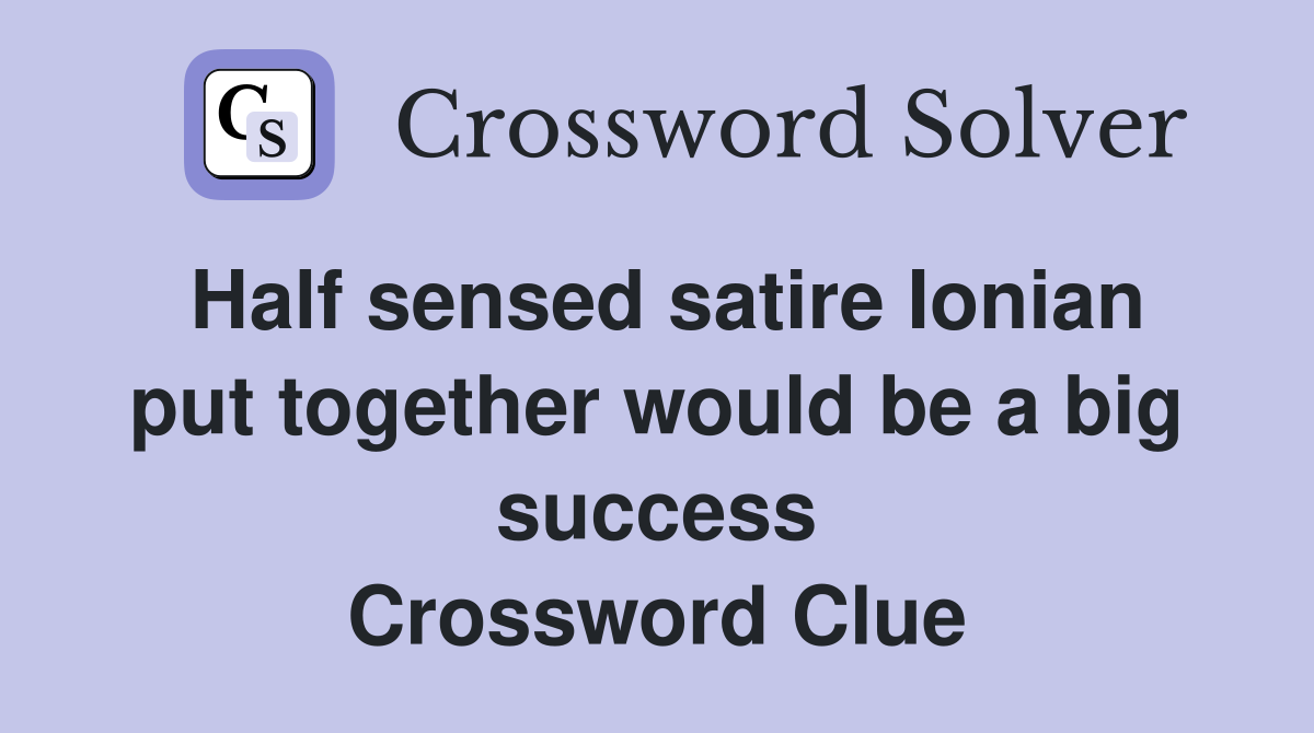 Half sensed satire Ionian put together would be a big success Crossword Clue
