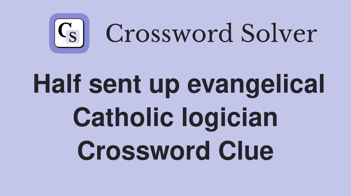 Half sent up evangelical Catholic logician Crossword Clue