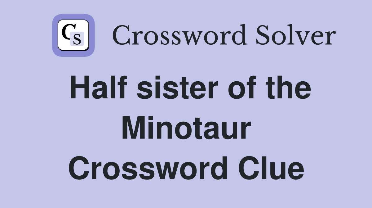 Half sister of the Minotaur Crossword Clue