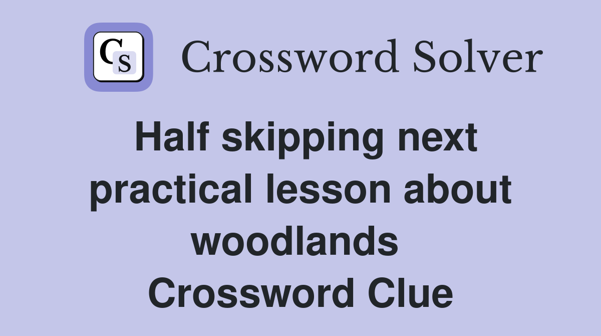 Half skipping next practical lesson about woodlands  Crossword Clue
