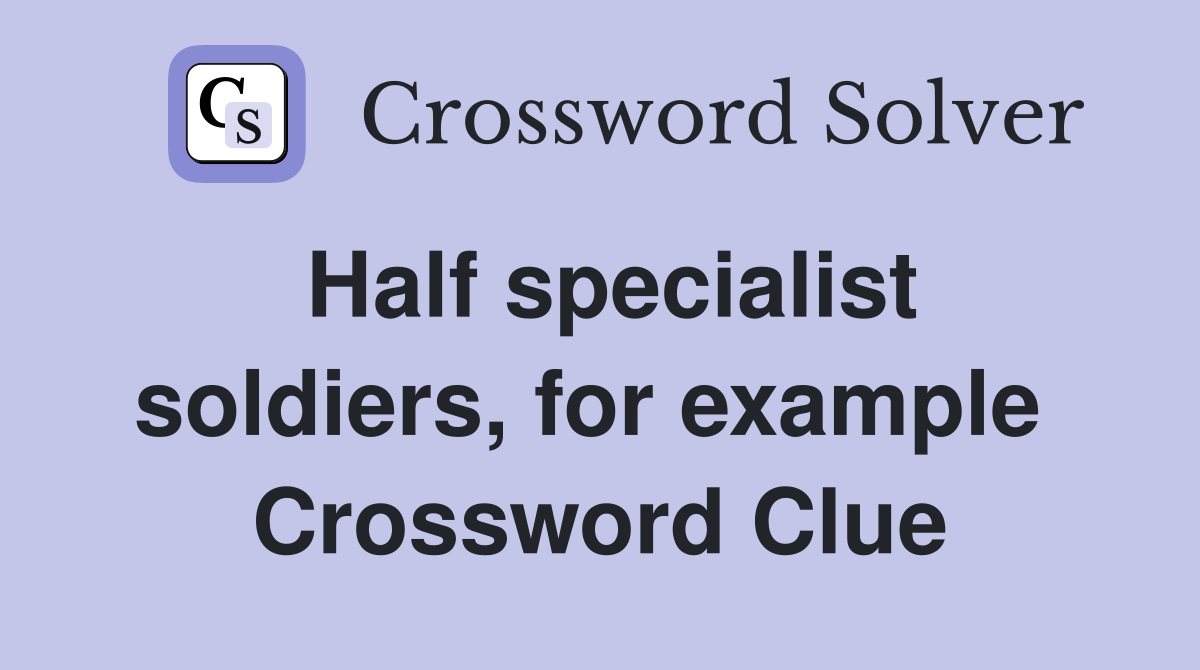 Half specialist soldiers, for example  Crossword Clue