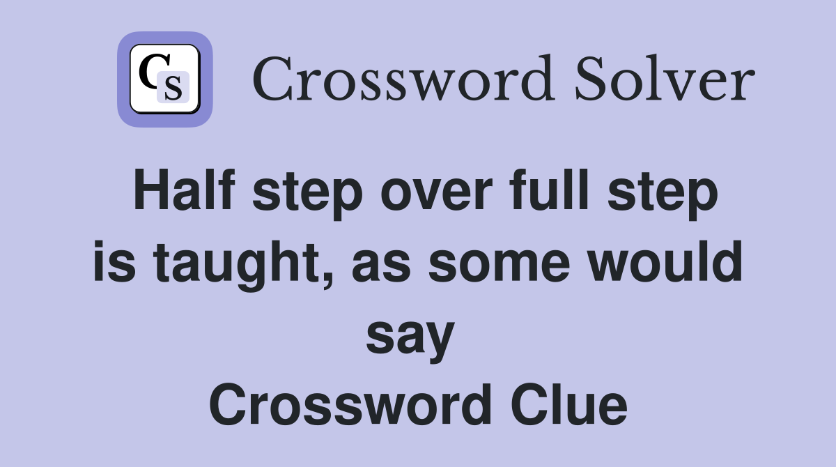 Half step over full step is taught, as some would say  Crossword Clue