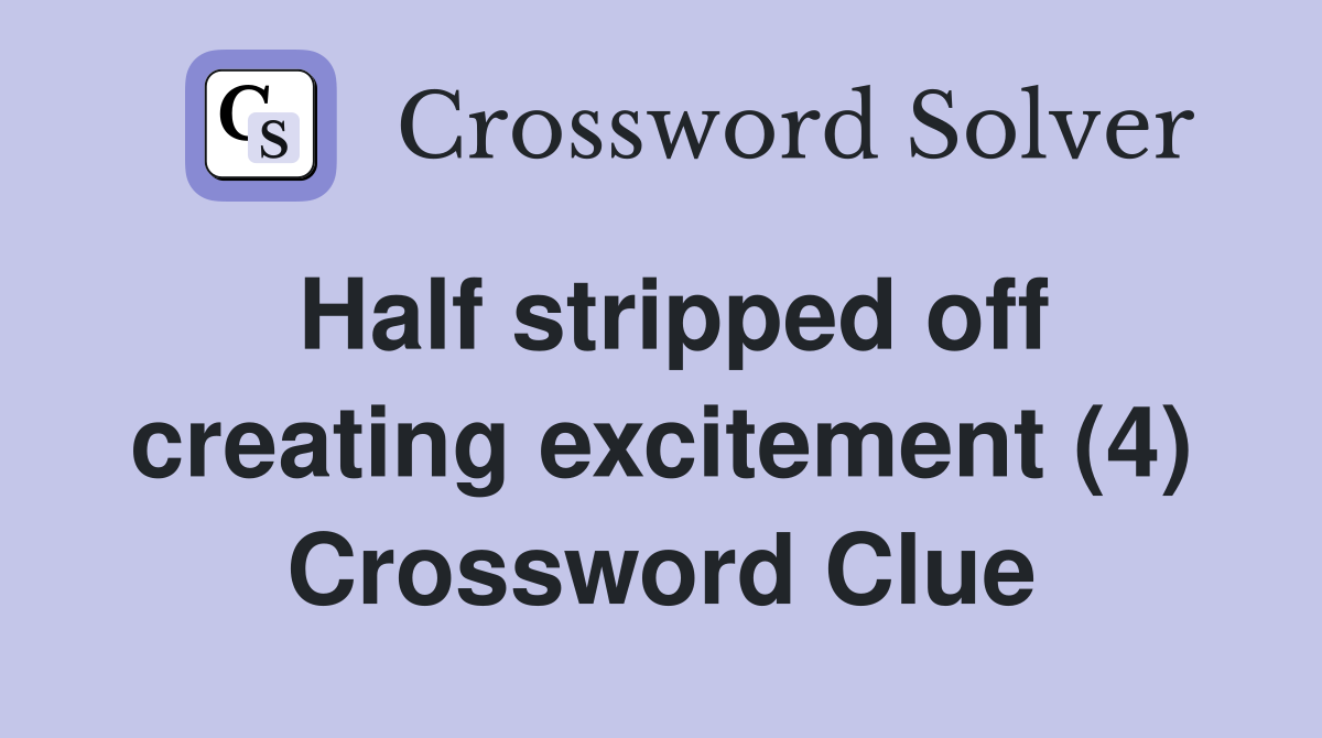 Half stripped off creating excitement (4) Crossword Clue
