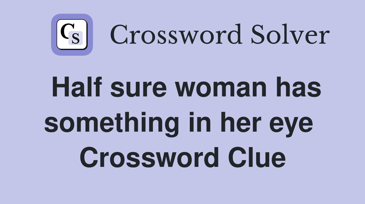 Half sure woman has something in her eye  Crossword Clue