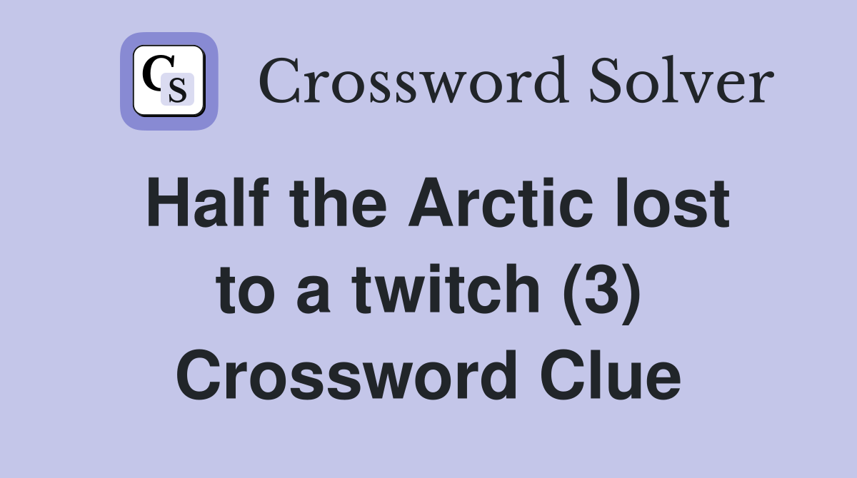 Half the Arctic lost to a twitch (3) Crossword Clue