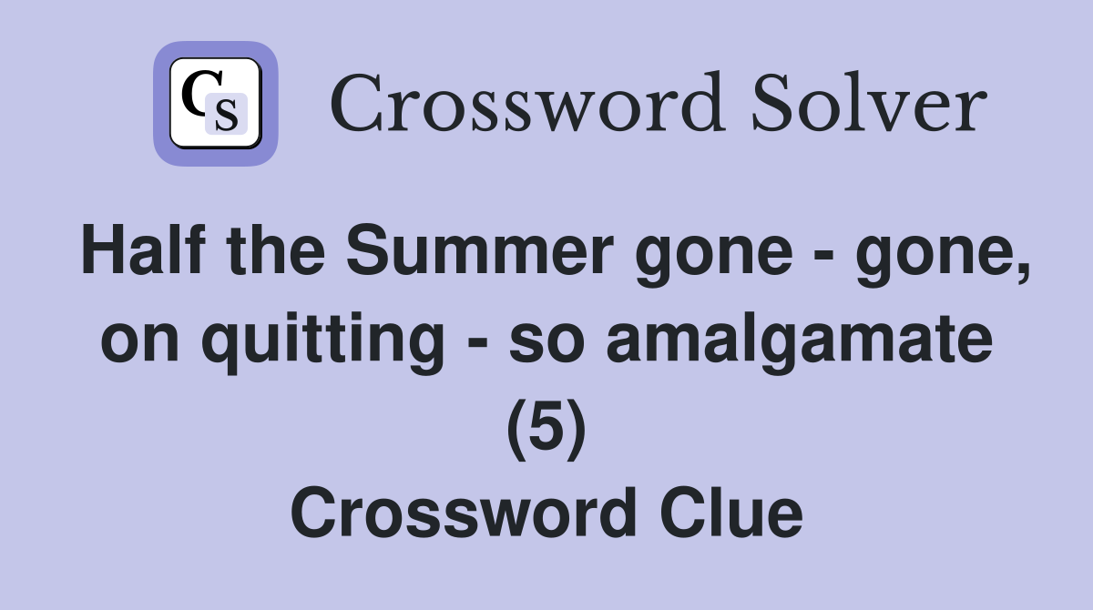 Half the Summer gone - gone, on quitting - so amalgamate (5) Crossword Clue