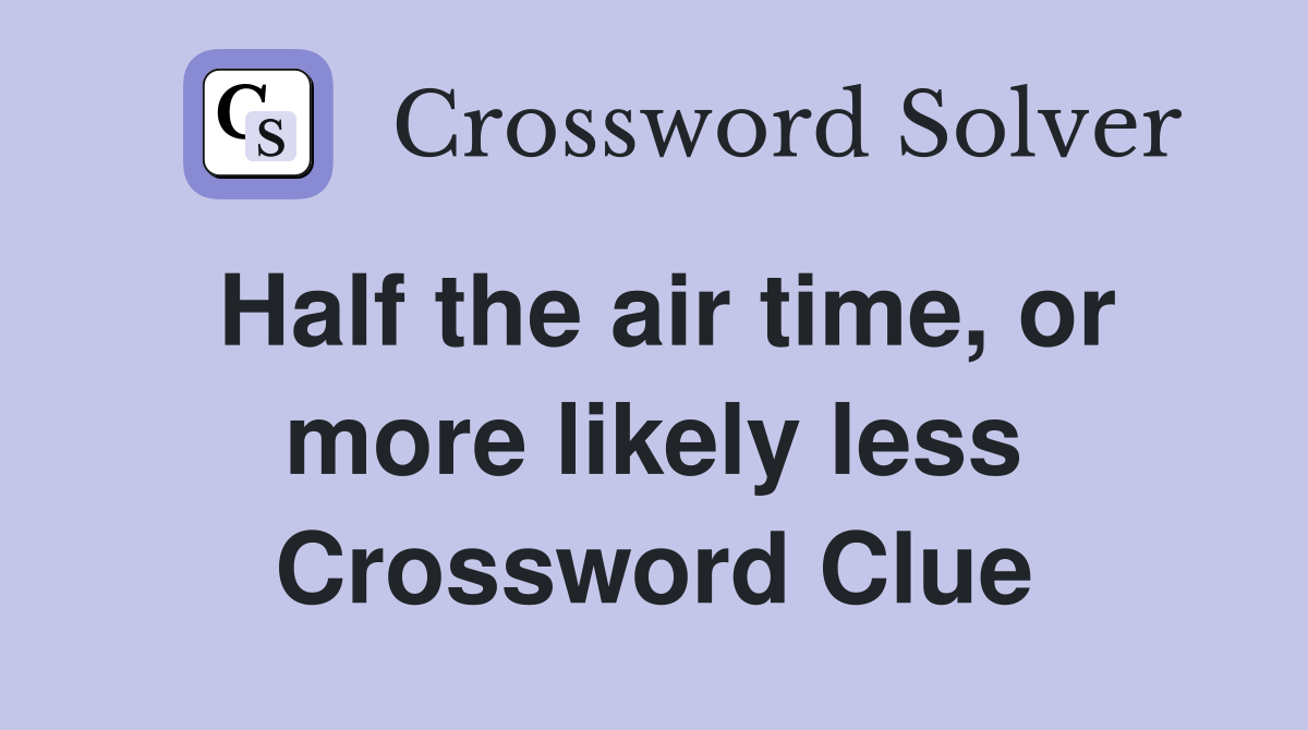 Half the air time, or more likely less Crossword Clue