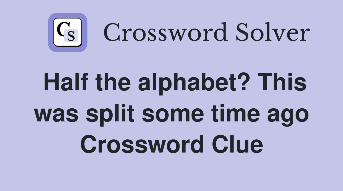 Half the alphabet? This was split some time ago Crossword Clue