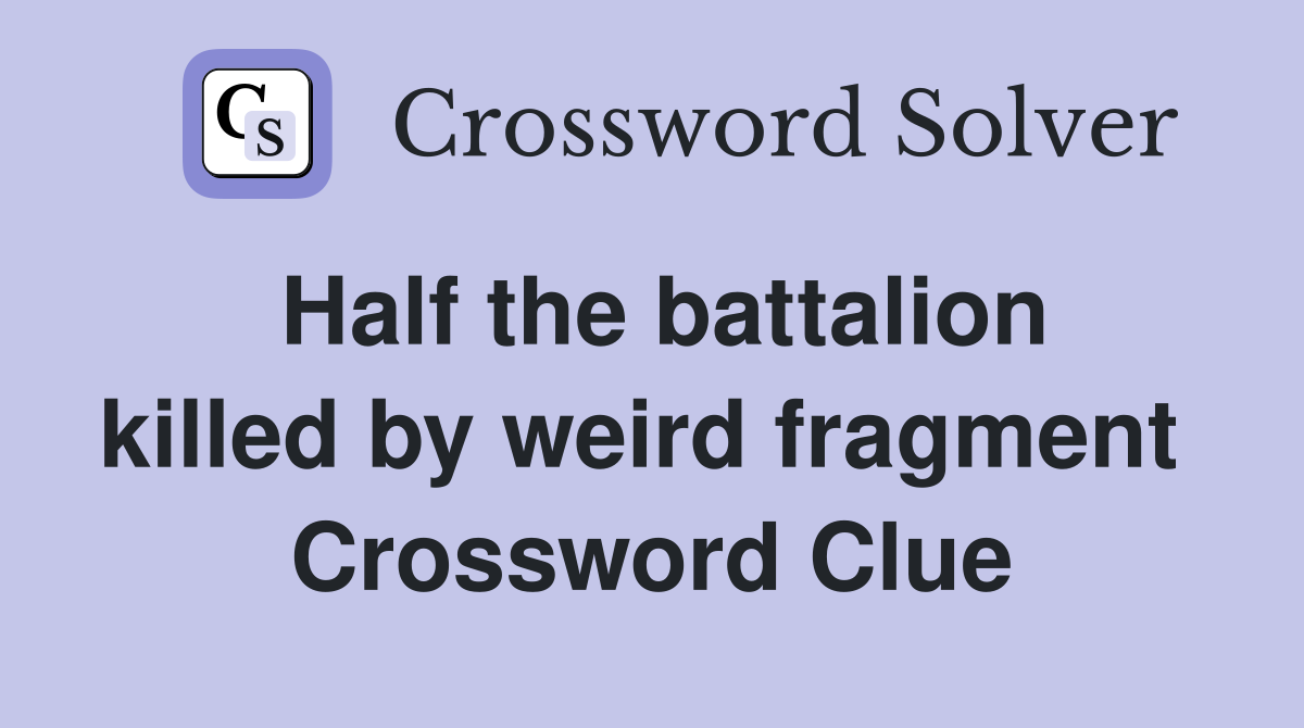 Half the battalion killed by weird fragment  Crossword Clue