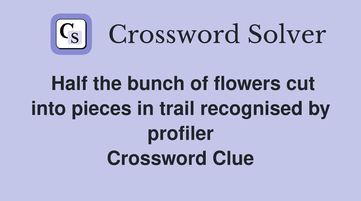 Half the bunch of flowers cut into pieces in trail recognised by profiler Crossword Clue