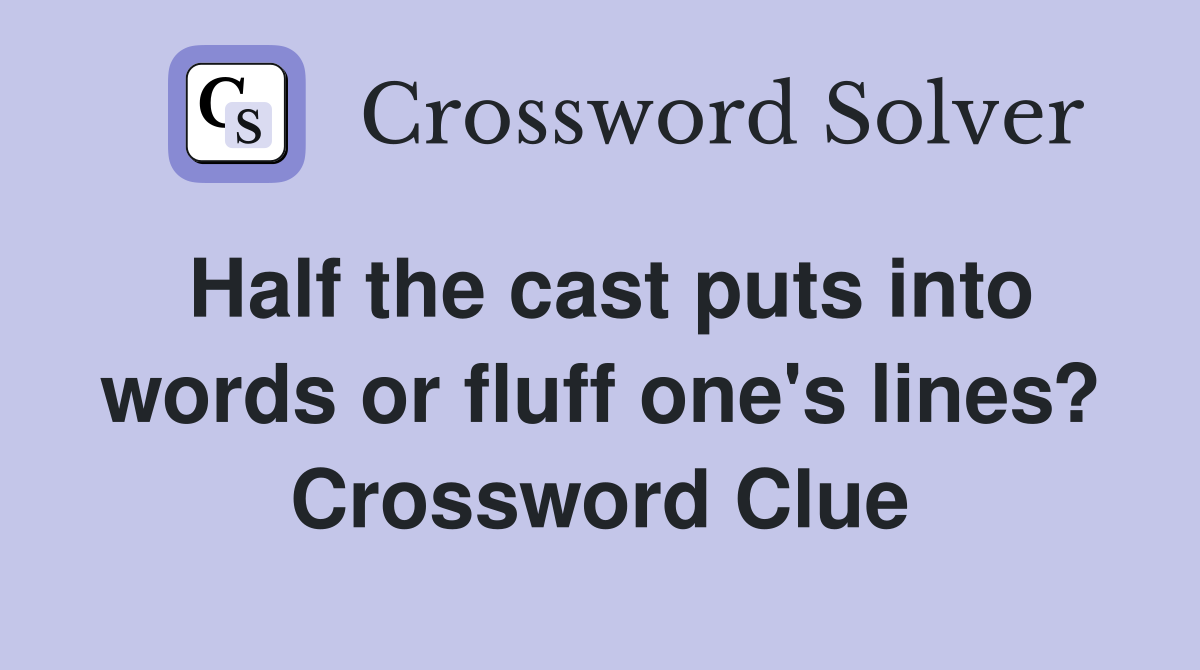 Half the cast puts into words or fluff one's lines? Crossword Clue
