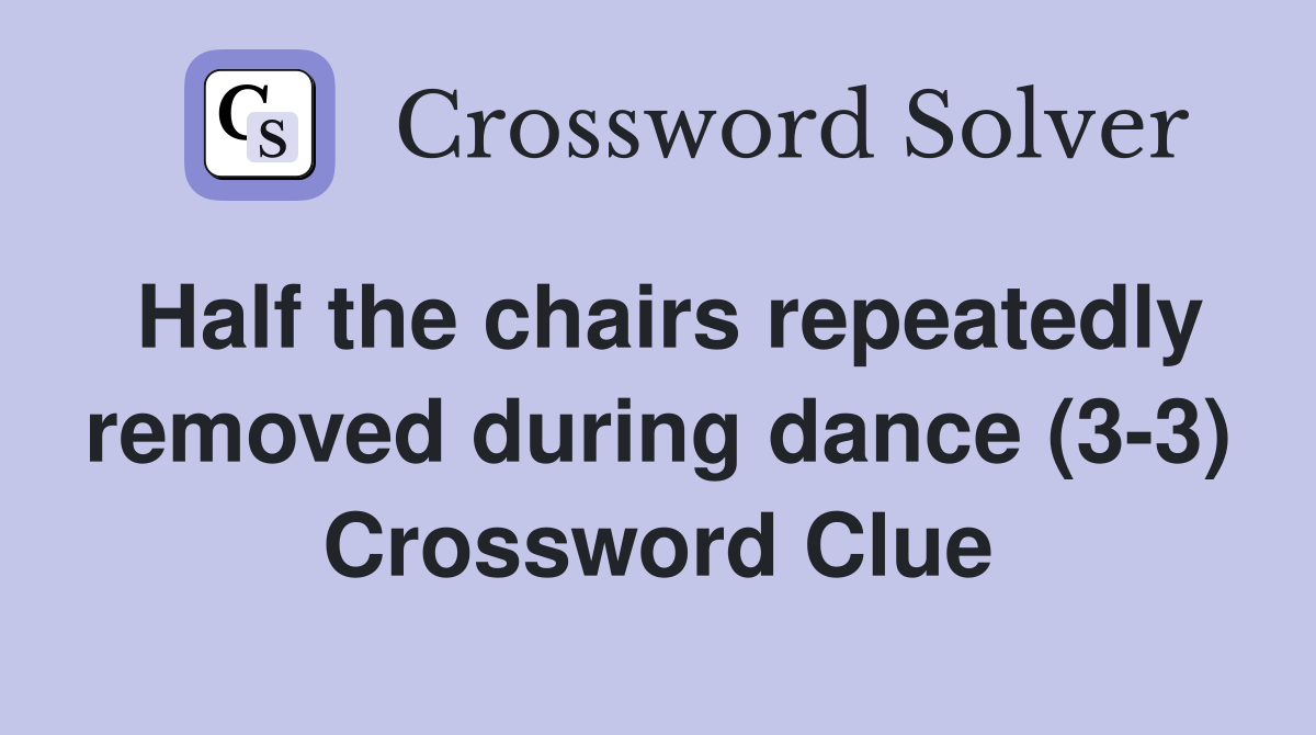 Half the chairs repeatedly removed during dance (3-3) Crossword Clue