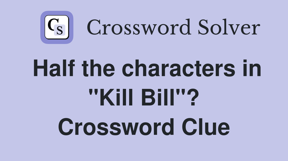 Half the characters in "Kill Bill"? Crossword Clue